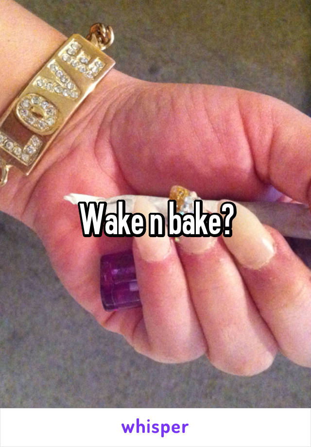 Wake n bake?