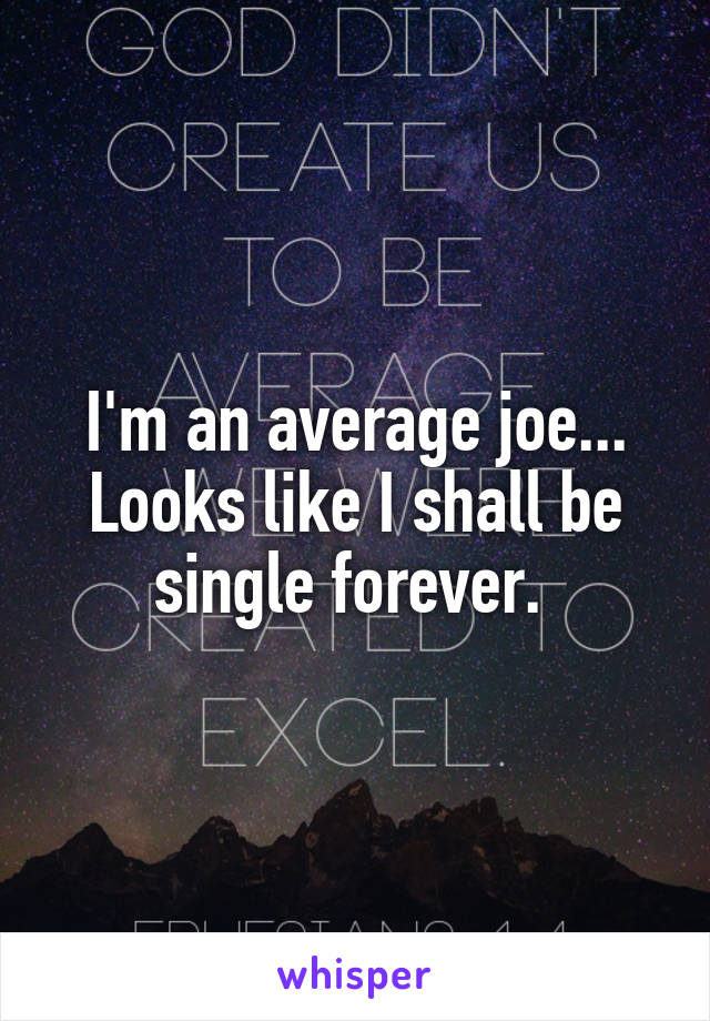 I'm an average joe... Looks like I shall be single forever. 