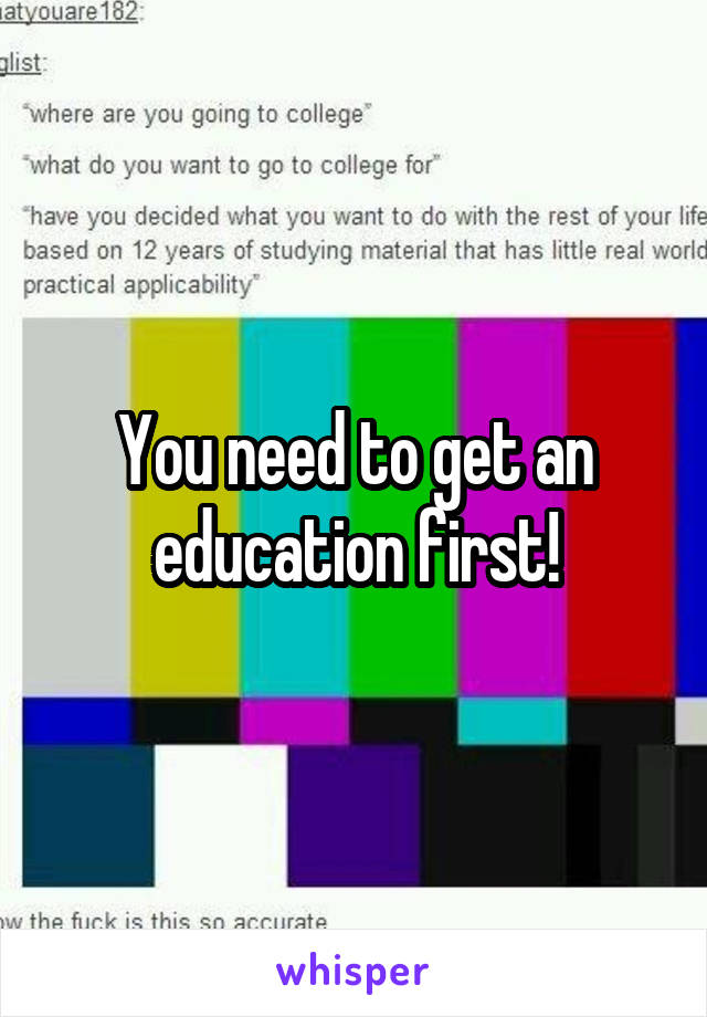 You need to get an education first!