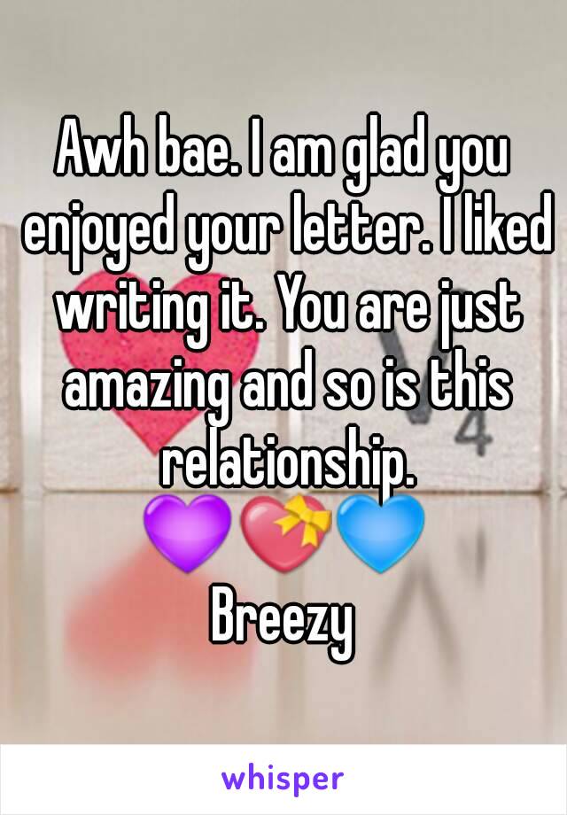 Awh bae. I am glad you enjoyed your letter. I liked writing it. You are just amazing and so is this relationship.
💜💝💙
Breezy
