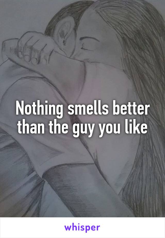 Nothing smells better than the guy you like