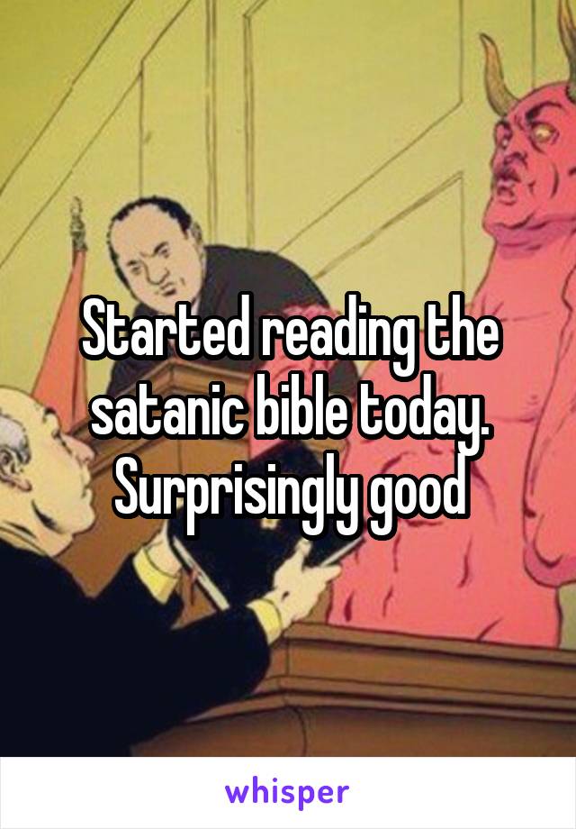 Started reading the satanic bible today. Surprisingly good