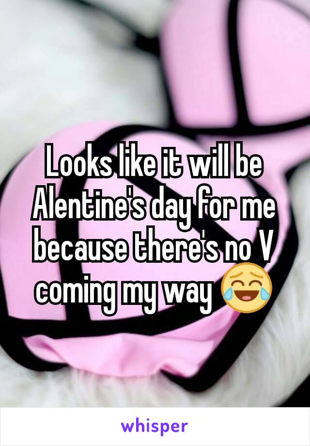 Looks like it will be Alentine's day for me because there's no V coming my way 😂