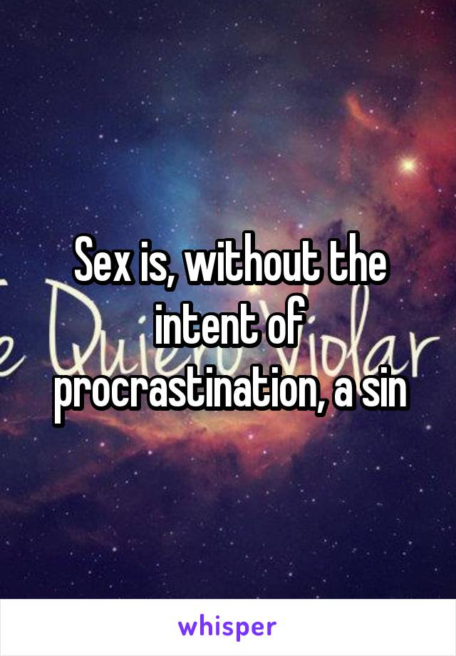 Sex is, without the intent of procrastination, a sin