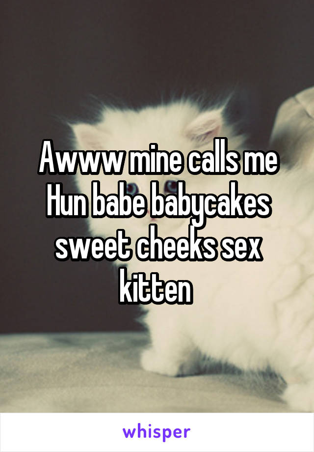 Awww mine calls me Hun babe babycakes sweet cheeks sex kitten 