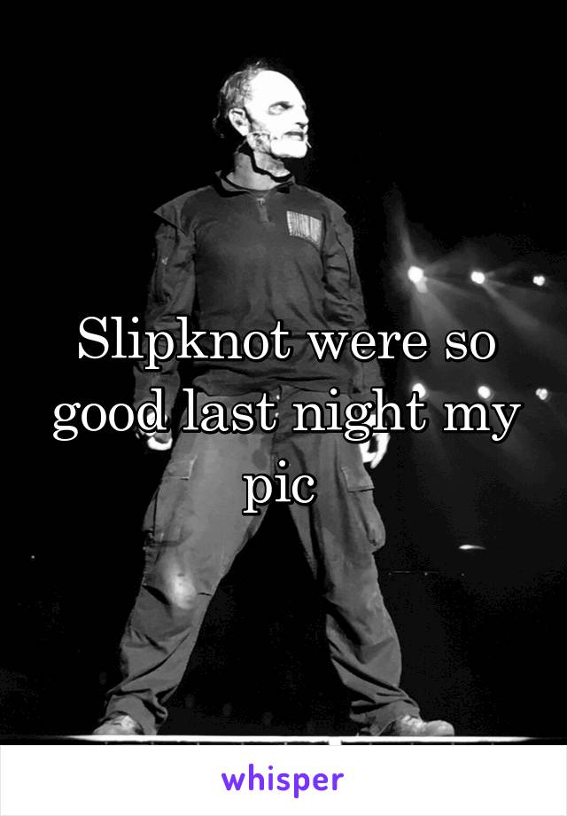 Slipknot were so good last night my pic 