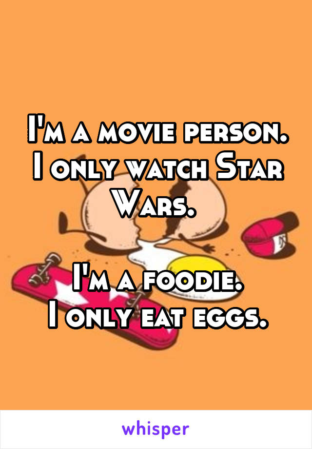 I'm a movie person.
I only watch Star Wars. 

I'm a foodie.
I only eat eggs.