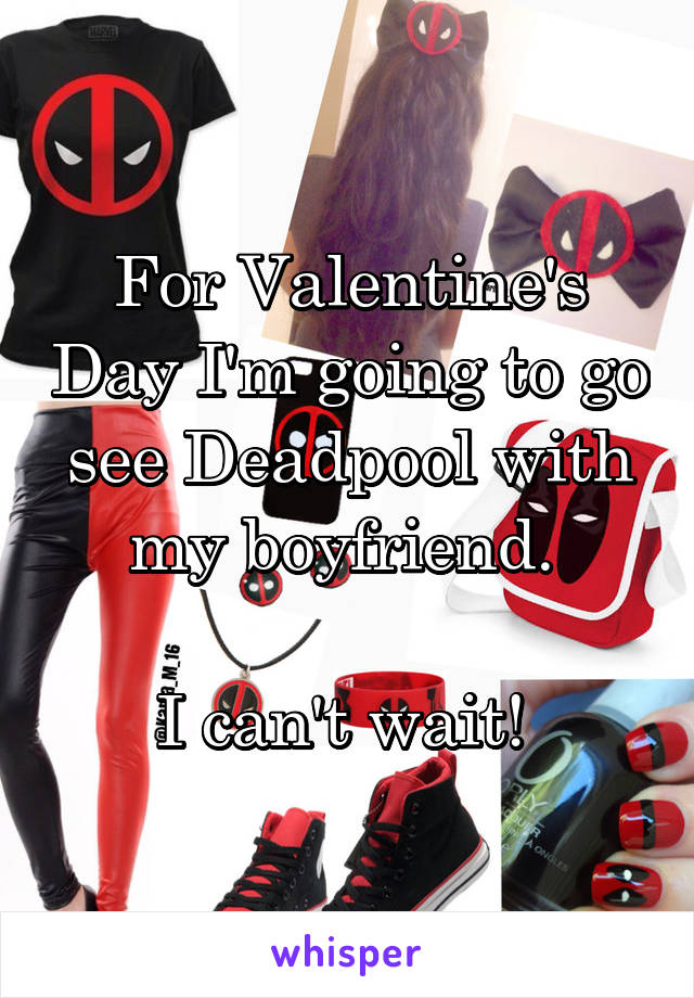 For Valentine's Day I'm going to go see Deadpool with my boyfriend. 

I can't wait! 