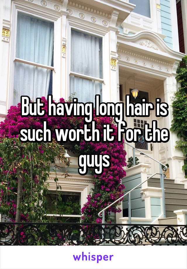 But having long hair is such worth it for the guys