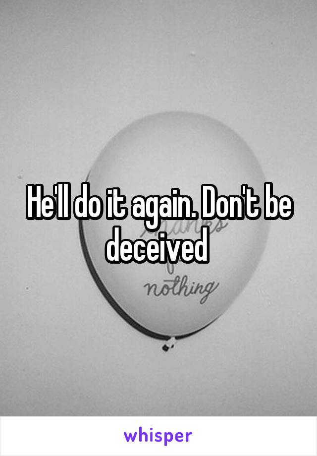 He'll do it again. Don't be deceived 