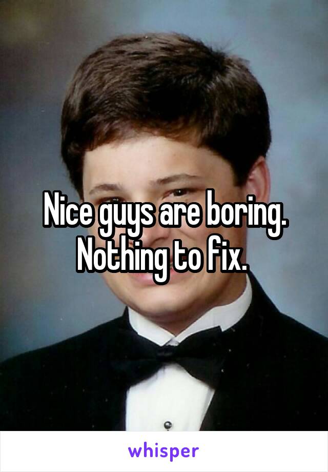 Nice guys are boring. Nothing to fix. 