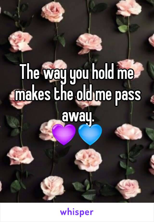 The way you hold me makes the old me pass away.
💜💙