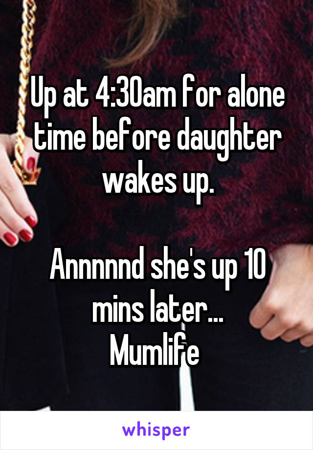 Up at 4:30am for alone time before daughter wakes up.

Annnnnd she's up 10 mins later...
Mumlife 
