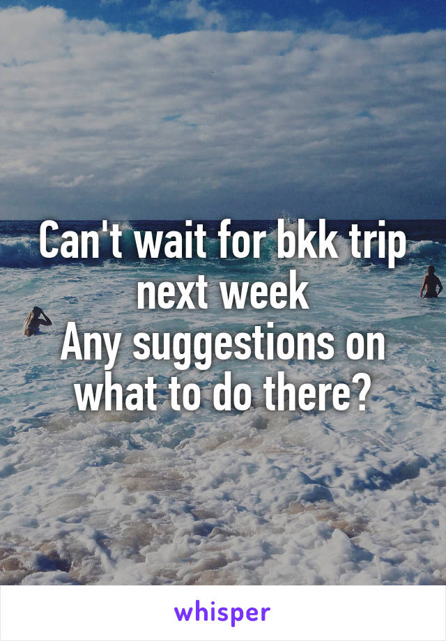 Can't wait for bkk trip next week
Any suggestions on what to do there?