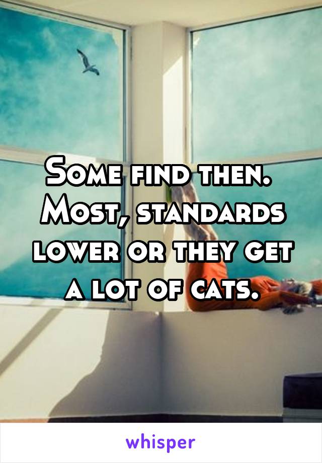 Some find then.  Most, standards lower or they get a lot of cats.