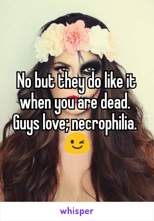 No but they do like it when you are dead. 
Guys love; necrophilia. 
😉