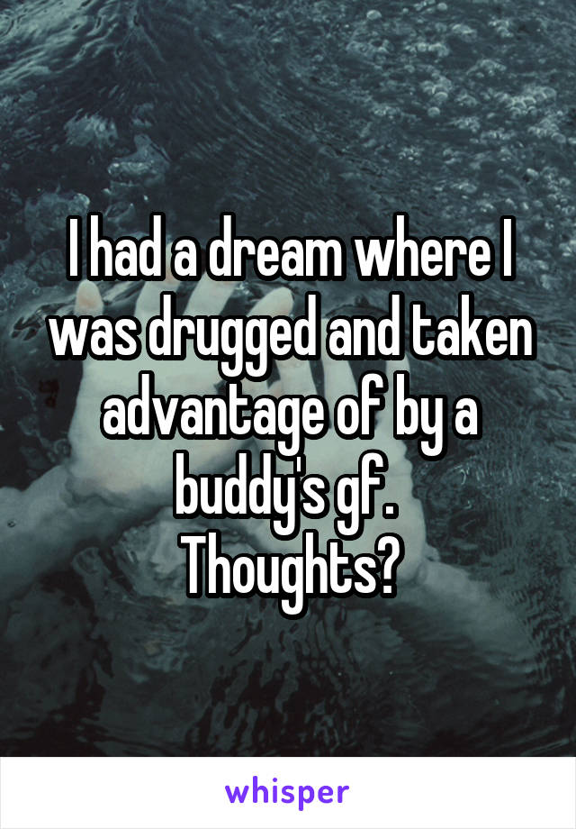 I had a dream where I was drugged and taken advantage of by a buddy's gf. 
Thoughts?