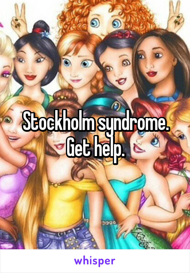 Stockholm syndrome. Get help.