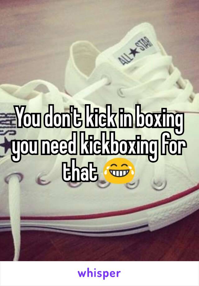 You don't kick in boxing you need kickboxing for that 😂
