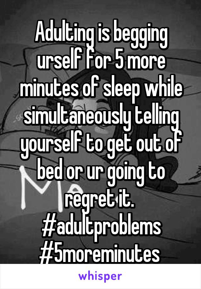 Adulting is begging urself for 5 more minutes of sleep while simultaneously telling yourself to get out of bed or ur going to regret it.  #adultproblems #5moreminutes 