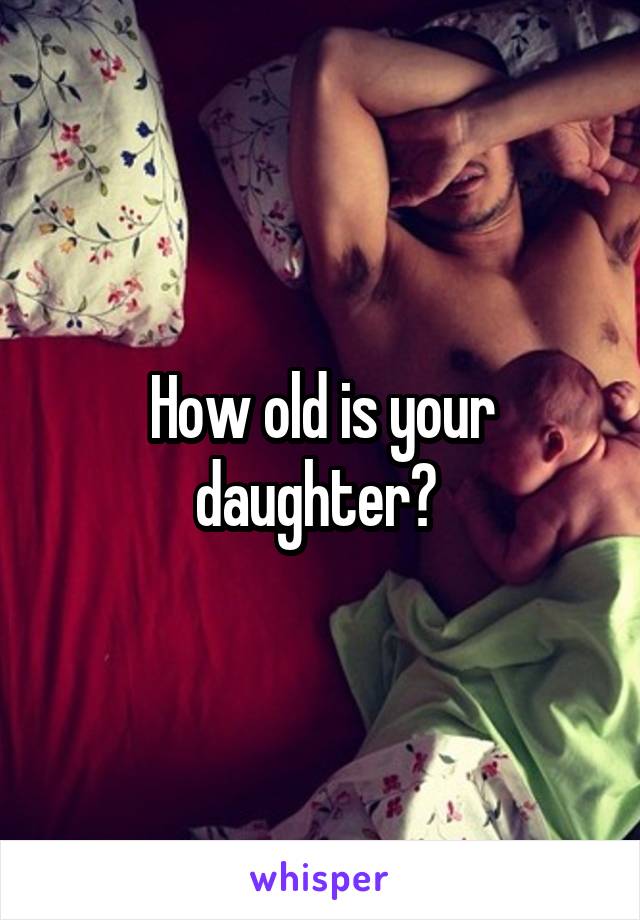 How old is your daughter? 