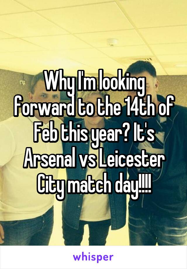 Why I'm looking forward to the 14th of Feb this year? It's Arsenal vs Leicester City match day!!!!