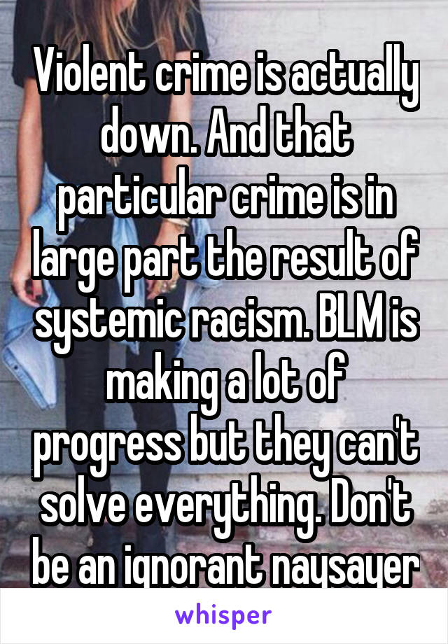 Violent crime is actually down. And that particular crime is in large part the result of systemic racism. BLM is making a lot of progress but they can't solve everything. Don't be an ignorant naysayer