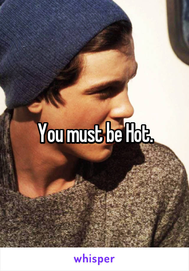 You must be Hot.