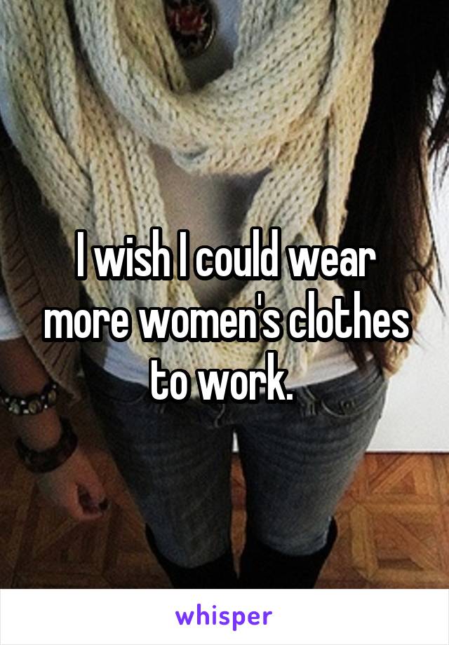 I wish I could wear more women's clothes to work. 