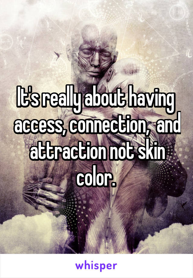 It's really about having  access, connection,  and attraction not skin color. 