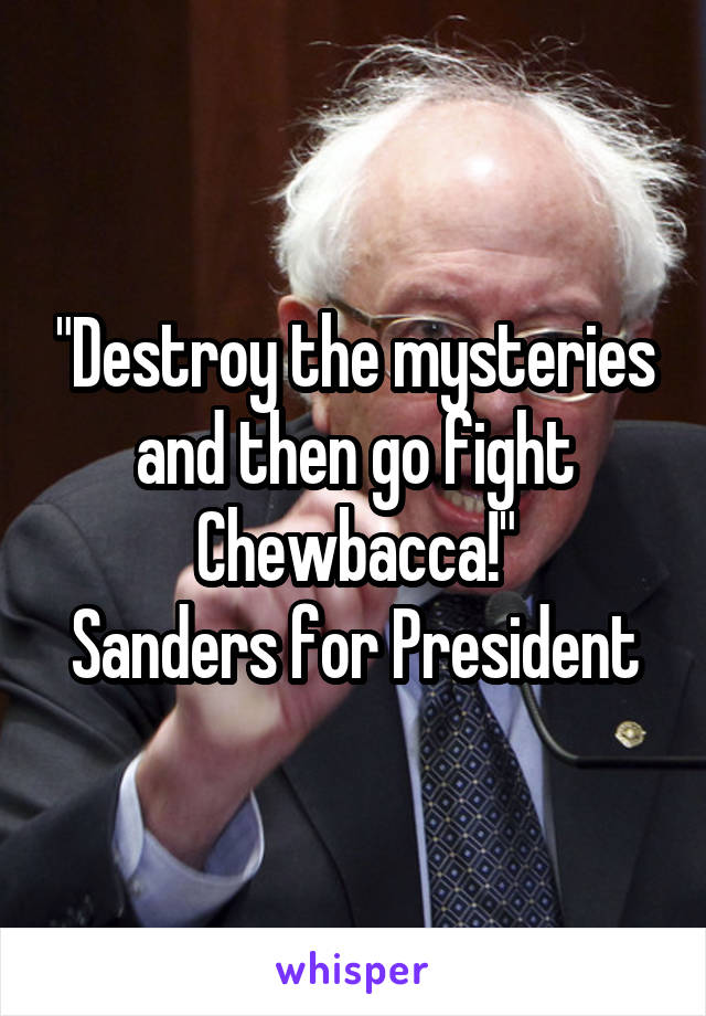 "Destroy the mysteries and then go fight Chewbacca!"
Sanders for President