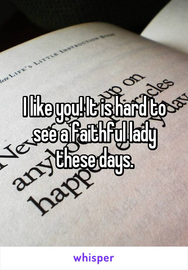 I like you! It is hard to see a faithful lady these days.
