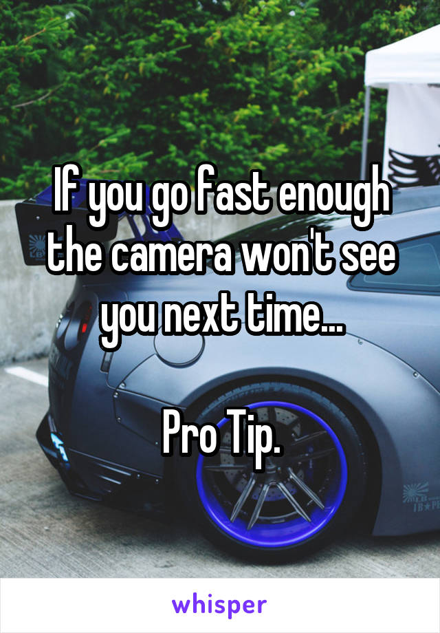 If you go fast enough the camera won't see you next time...

Pro Tip.
