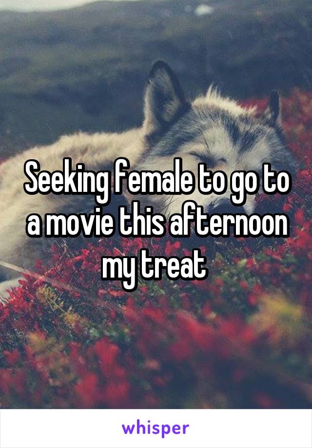 Seeking female to go to a movie this afternoon my treat 