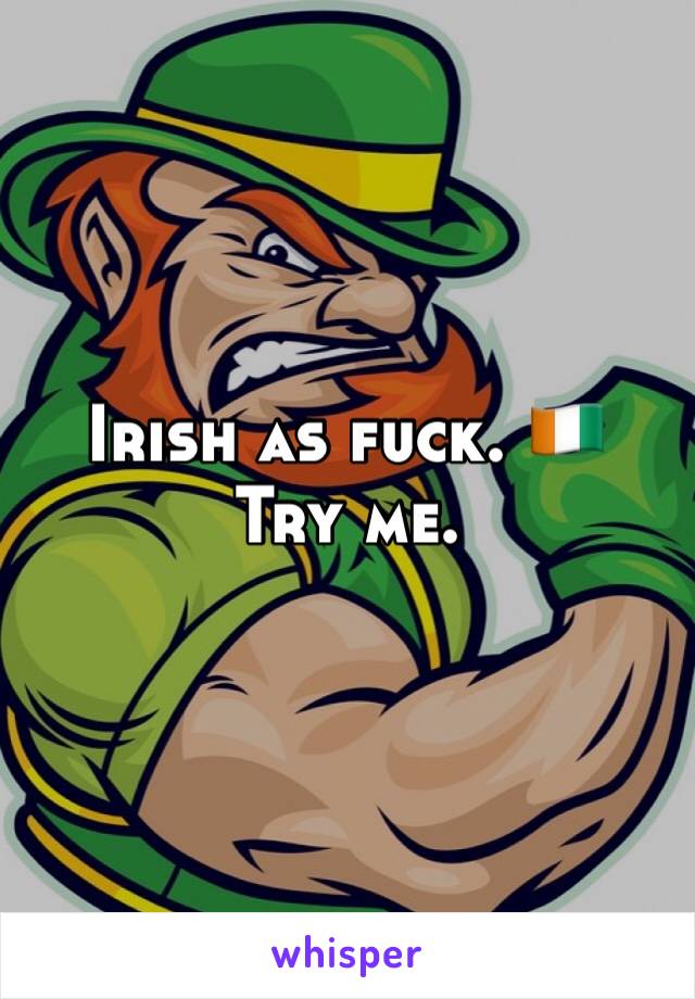 Irish as fuck. 🇨🇮 
Try me.
