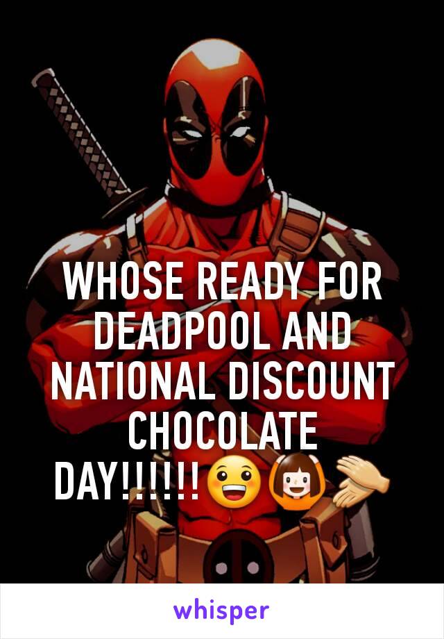 WHOSE READY FOR DEADPOOL AND NATIONAL DISCOUNT CHOCOLATE DAY!!!!!!😀🙆👏
