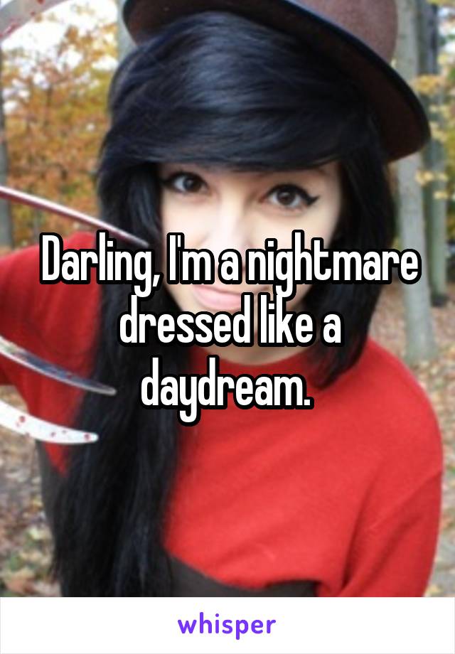 Darling, I'm a nightmare dressed like a daydream. 