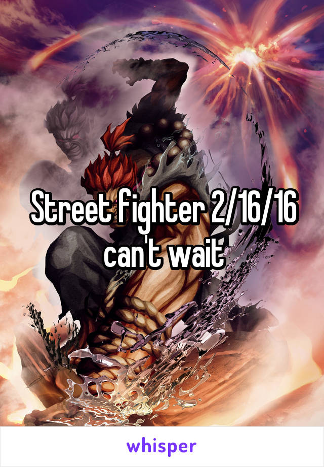 Street fighter 2/16/16 can't wait