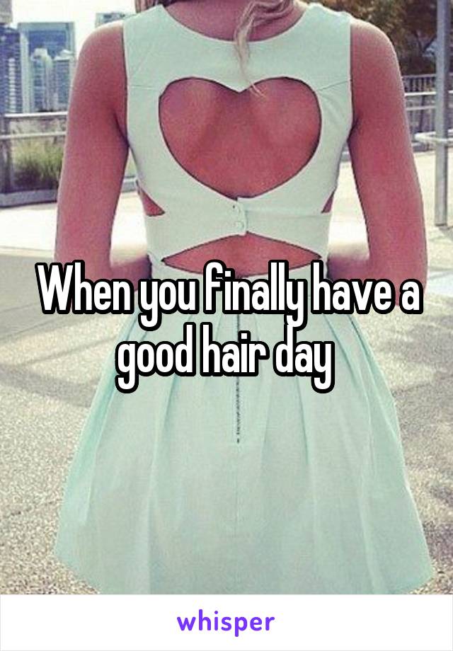 When you finally have a good hair day 
