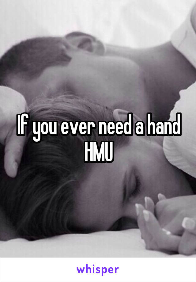 If you ever need a hand HMU