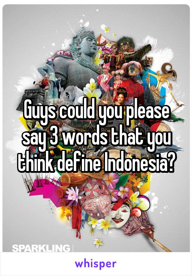 Guys could you please say 3 words that you think define Indonesia?