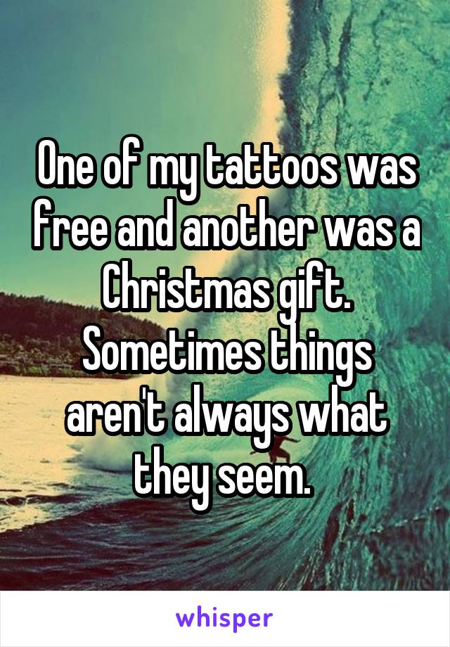 One of my tattoos was free and another was a Christmas gift. Sometimes things aren't always what they seem. 