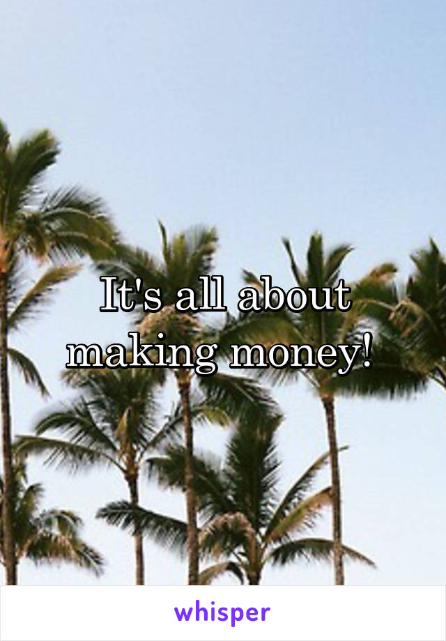 It's all about making money! 