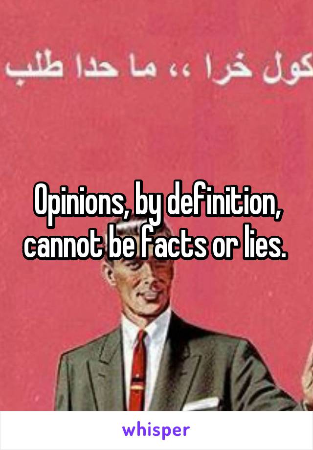 Opinions, by definition, cannot be facts or lies. 