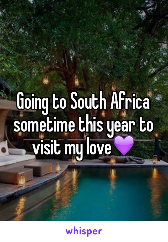 Going to South Africa sometime this year to visit my love💜