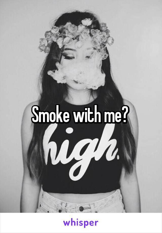 Smoke with me? 