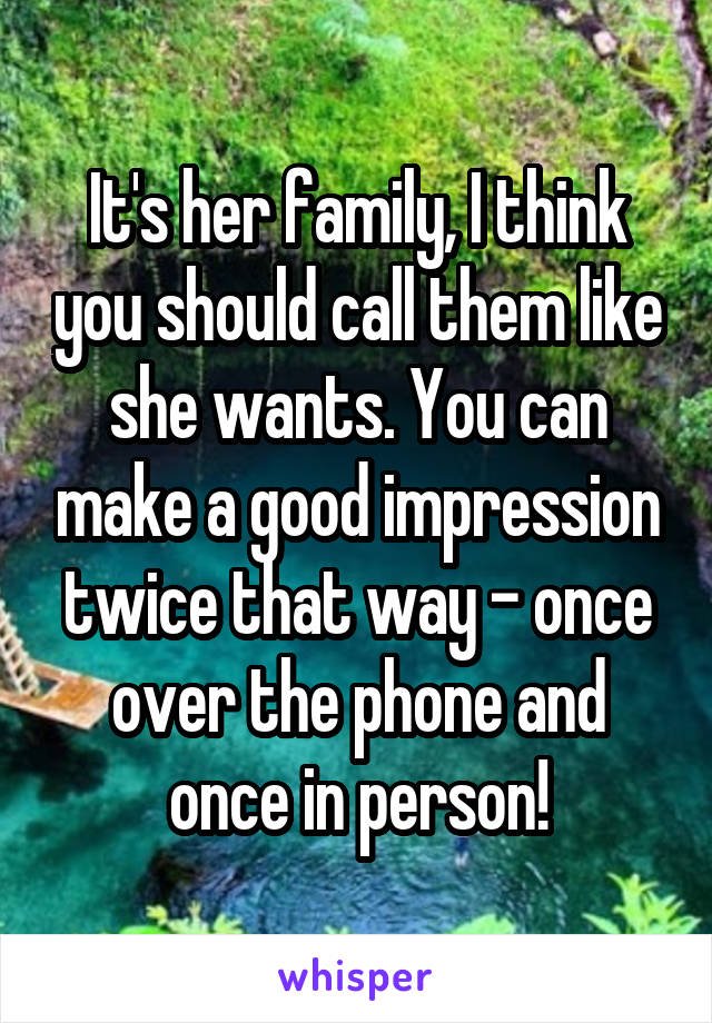 It's her family, I think you should call them like she wants. You can make a good impression twice that way - once over the phone and once in person!