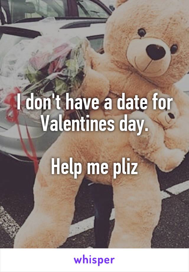 I don't have a date for Valentines day.

Help me pliz