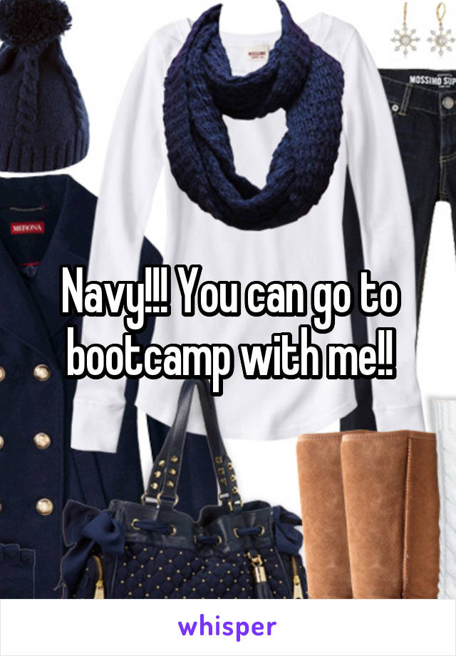 Navy!!! You can go to bootcamp with me!!