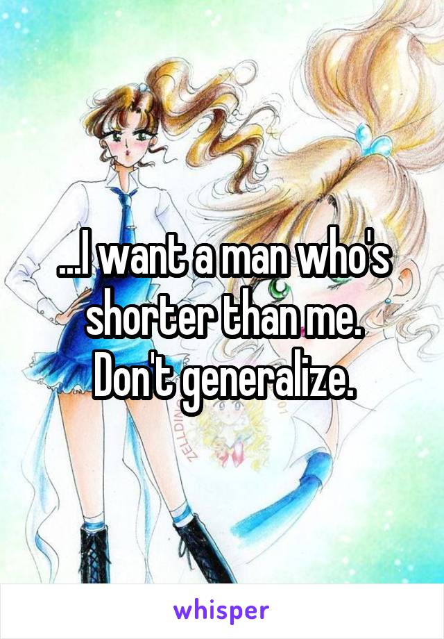 ...I want a man who's shorter than me.
Don't generalize.